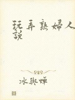 玩弄熟妇人妻小说