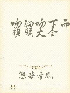 吻胸吻下面美女视频大全