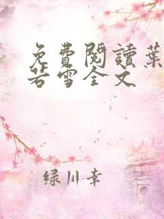 免费阅读叶凡唐若雪全文 免费阅读叶凡唐若雪全文