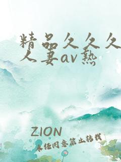 精品久久久久久人妻av热 精品久久久久久人妻av热