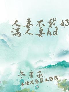 人妻不戴奶罩丰满人妻hd