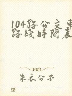 104路公交车路线时间表 104路公交车路线时间表