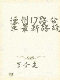 德州17路公交车最新路线和时间表