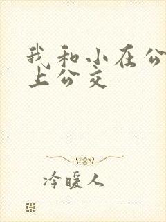 我和小在公交车上公交 我和小在公交车上公交