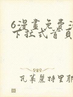 6漫画免费漫画下拉式首页在线观看 6漫画免费漫画下拉式首页在线观看