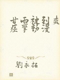 甘雨被到爽高潮痉挛动漫