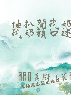 他扒开我奶罩吸我奶头口述 他扒开我奶罩吸我奶头口述