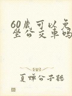 60岁可以免费坐公交车吗