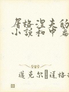 屠格涅夫的长篇小说和中篇小说有哪些