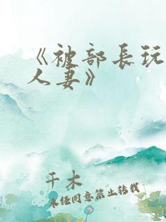 《被部长玩弄的人妻》