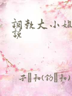 调教大小姐h小说