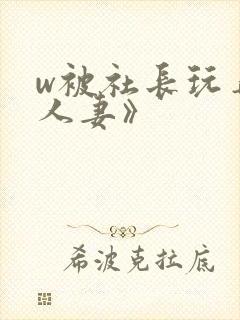 w被社长玩弄的人妻》