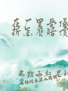 在厂里受伤了骨折怎么赔偿损失