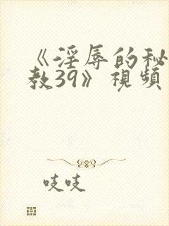 《淫辱的秘书调教39》视频 《淫辱的秘书调教39》视频