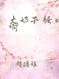 大奶子 骚 嗯啊