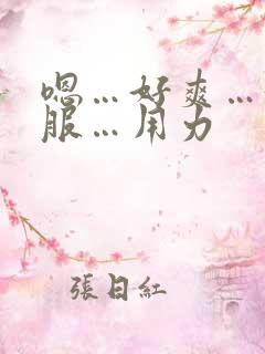 嗯…好爽…好舒服…用力