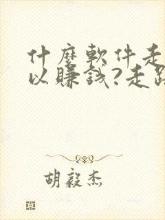 什么软件走步可以赚钱?走路赚钱哪个好 什么软件走步可以赚钱?走路赚钱哪个好