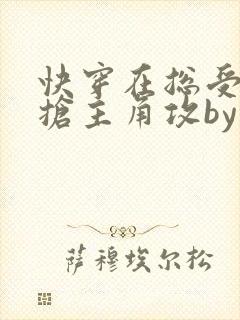 快穿在总受文里抢主角攻by辞e免费阅读