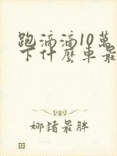 跑滴滴10万以下什么车最好