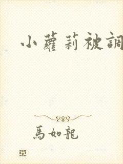 小萝莉被调教 小萝莉被调教