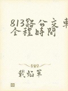 813路公交车全程时间