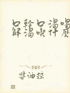 口干口渴喝水不解渴吃什么药