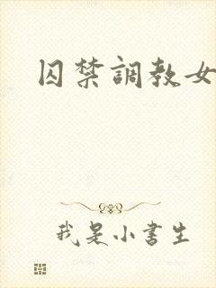 囚禁调教女小说