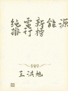 纯电新能源汽车排行榜 纯电新能源汽车排行榜