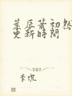 叶辰萧初然最快更新时间