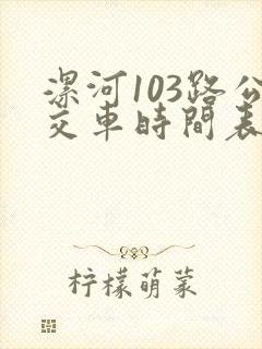 漯河103路公交车时间表 漯河103路公交车时间表