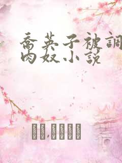 乔英子被调教成肉奴小说