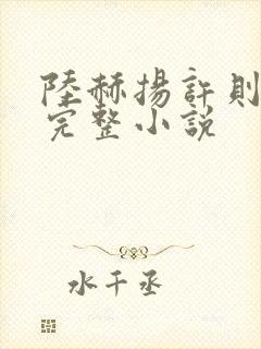 陆赫扬许则免费完整小说 陆赫扬许则免费完整小说