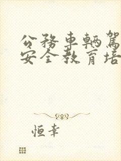 公务车辆驾驶员安全教育培训