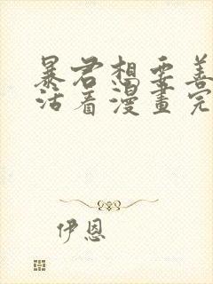 暴君想要善良的活着漫画完结了吗