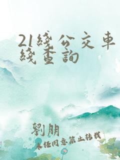 21线公交车路线查询 21线公交车路线查询