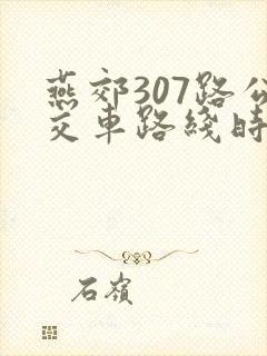 燕郊307路公交车路线时间表