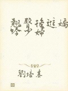 翘臀后进娇喘呻吟少妇