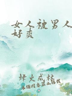 女人被男人操得好爽 女人被男人操得好爽