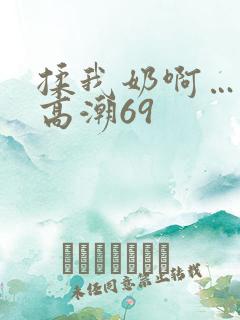 揉我奶啊…嗯…高潮69