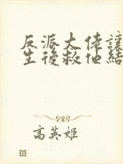 反派大佬让我重生后救他结局