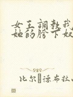 女王调教我成为她的胯下奴