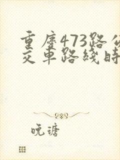 重庆473路公交车路线时间表