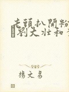 老头扒开粉嫩小泬刘大壮和李娇娇