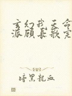 玄幻我天命大反派顾长歌完全版 玄幻我天命大反派顾长歌完全版