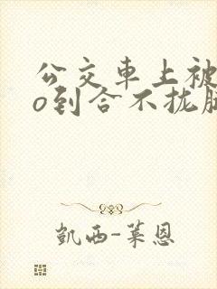 公交车上被cao到合不拢腿