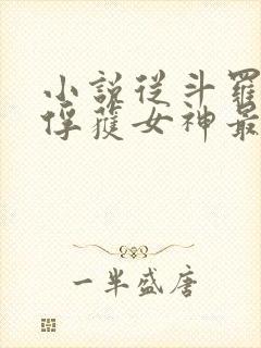 小说从斗罗开始俘获女神最新章节列表 小说从斗罗开始俘获女神最新章节列表