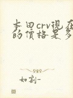 本田crv现在的价格是多少 本田crv现在的价格是多少