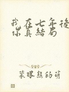 我在七年后等着你真结局 我在七年后等着你真结局