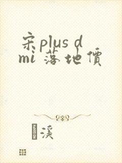 宋plus dmi 落地价