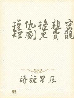 复仇后亲密游戏短剧免费观看